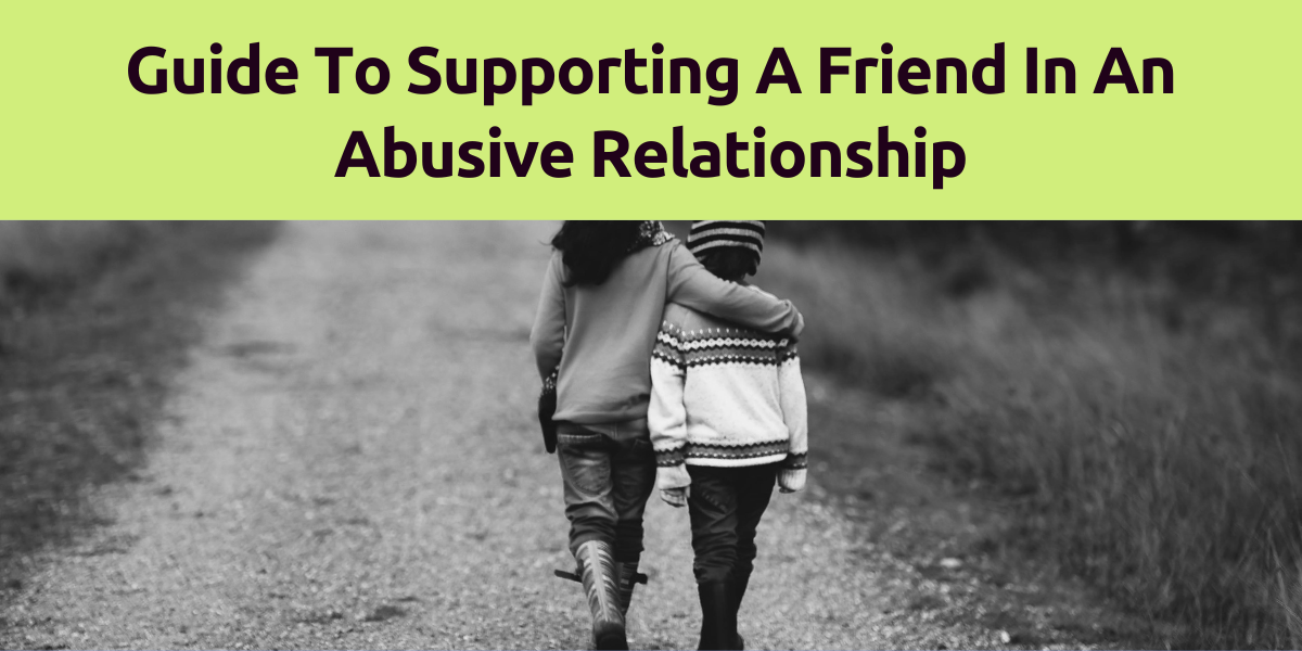 Guide To Supporting A Friend In An Abusive Relationship